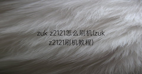 zukz2121怎么刷机(zukz2121刷机教程)